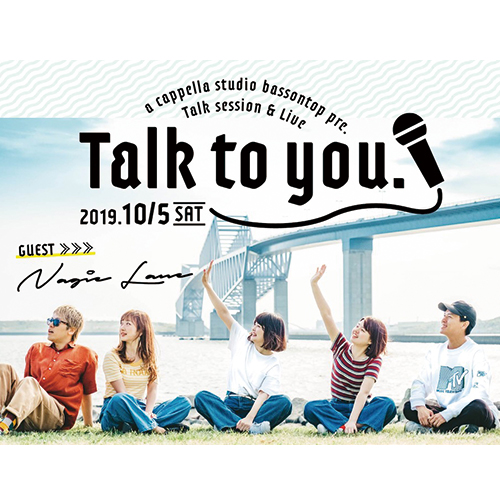 BASS BASS ON TOPがお送りするアカペラトークライブ「Talk to you.」【Nagie Lane】